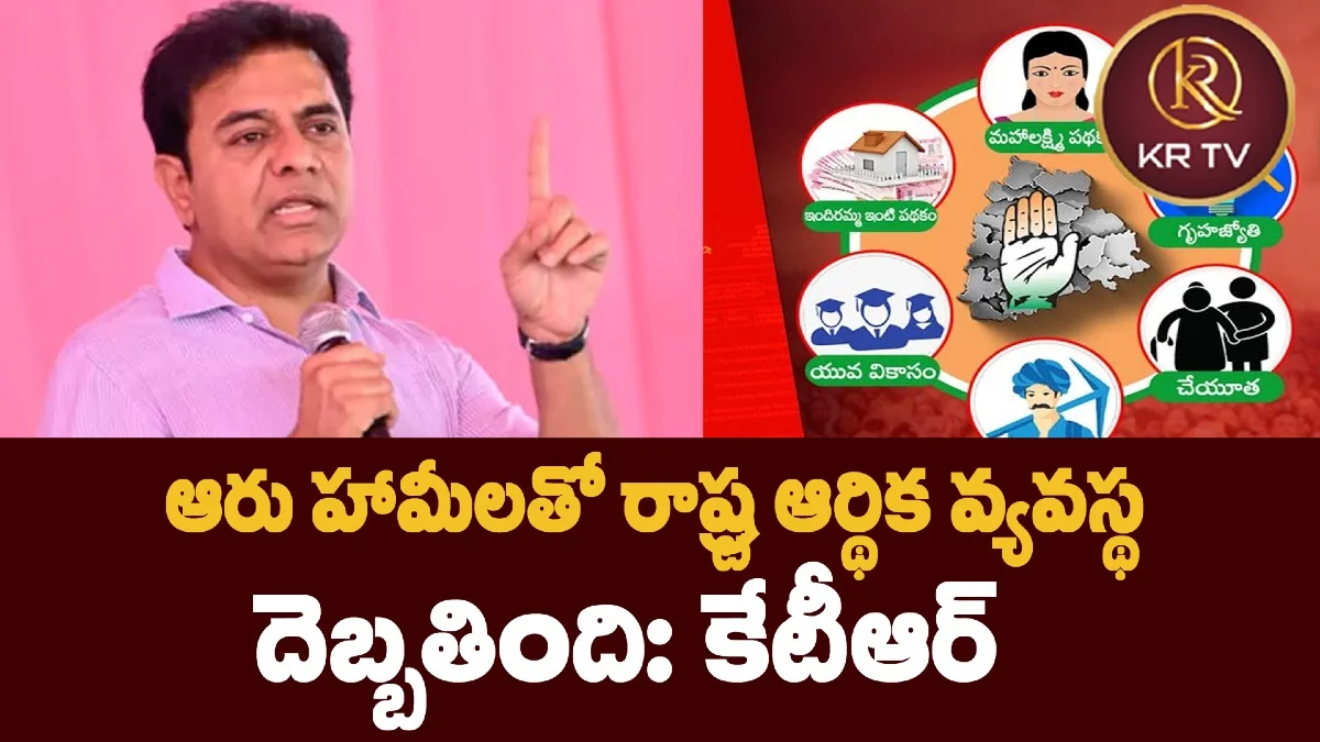 ఆరు హామీలతో రాష్ట్ర ఆర్థిక వ్యవస్థ దెబ్బతింది: కేటీఆర్